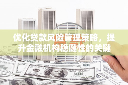 旌阳优化贷款风险管理策略，提升金融机构稳健性的关键