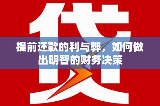 旌阳提前还款的利与弊，如何做出明智的财务决策