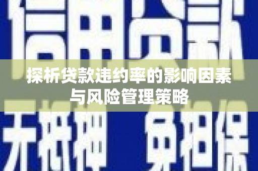 旌阳探析贷款违约率的影响因素与风险管理策略