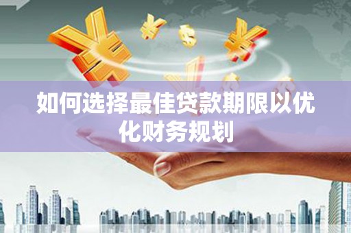 旌阳如何选择最佳贷款期限以优化财务规划