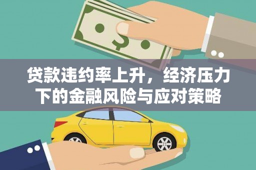 旌阳贷款违约率上升，经济压力下的金融风险与应对策略