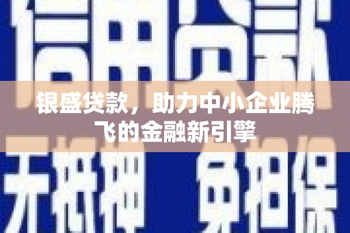 旌阳银盛贷款，助力中小企业腾飞的金融新引擎