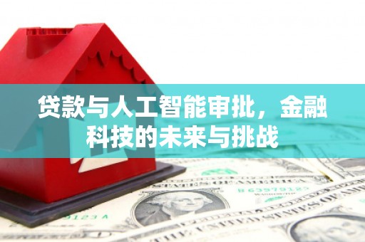 旌阳贷款与人工智能审批，金融科技的未来与挑战