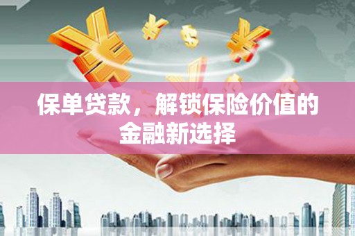 旌阳保单贷款，解锁保险价值的金融新选择