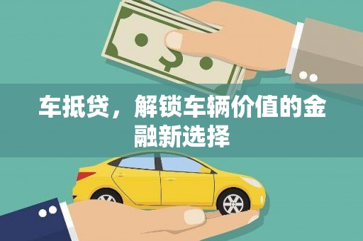 旌阳车抵贷，解锁车辆价值的金融新选择
