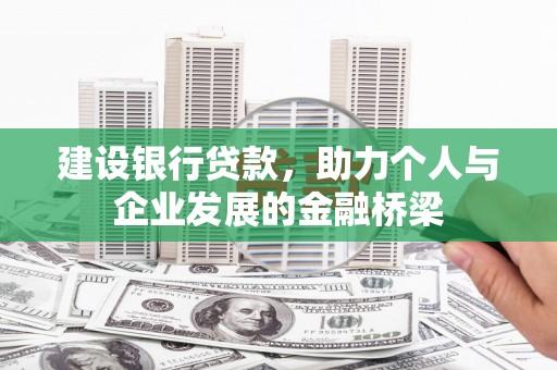 旌阳建设银行贷款，助力个人与企业发展的金融桥梁