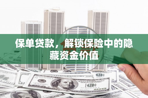 旌阳保单贷款，解锁保险中的隐藏资金价值