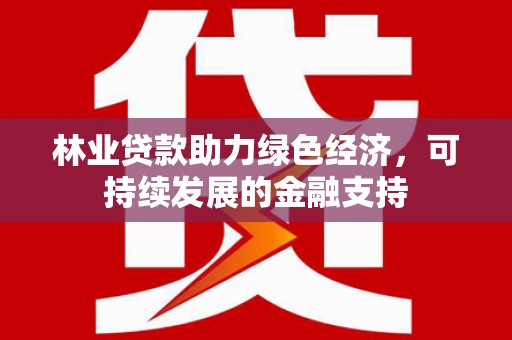 旌阳林业贷款助力绿色经济，可持续发展的金融支持