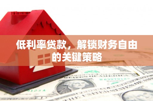 旌阳低利率贷款，解锁财务自由的关键策略