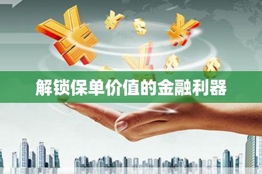 旌阳解锁保单价值的金融利器