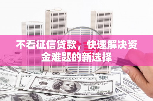 旌阳不看征信贷款，快速解决资金难题的新选择