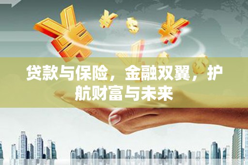 旌阳贷款与保险，金融双翼，护航财富与未来