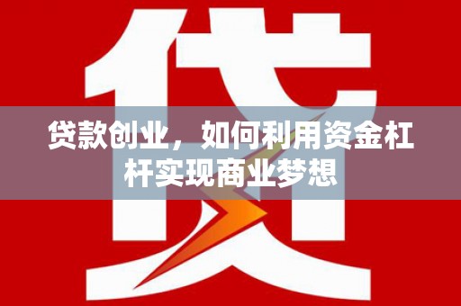 旌阳贷款创业，如何利用资金杠杆实现商业梦想