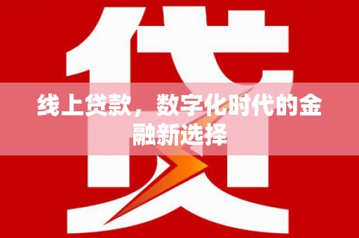 旌阳线上贷款，数字化时代的金融新选择