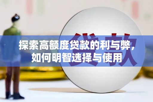 旌阳探索高额度贷款的利与弊，如何明智选择与使用