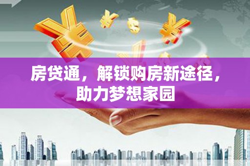 旌阳房贷通，解锁购房新途径，助力梦想家园