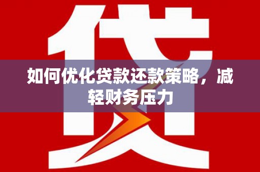 旌阳如何优化贷款还款策略，减轻财务压力