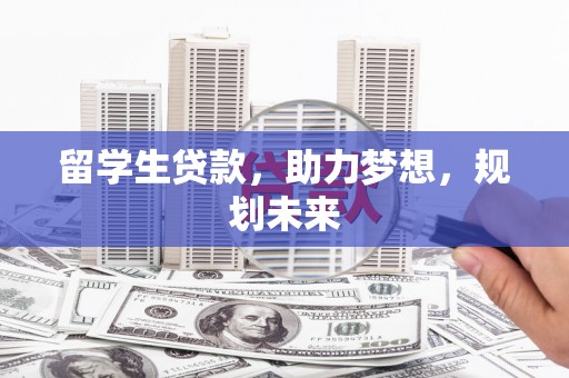 旌阳留学生贷款，助力梦想，规划未来
