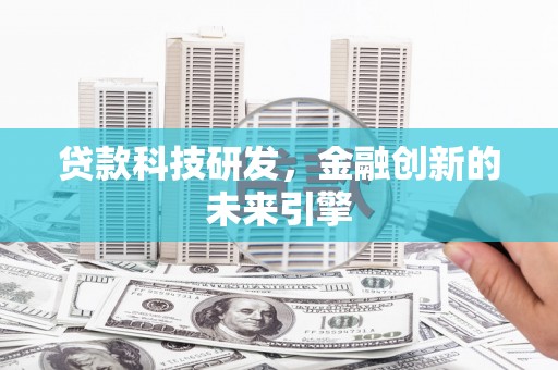 旌阳贷款科技研发，金融创新的未来引擎