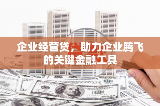 旌阳企业经营贷，助力企业腾飞的关键金融工具