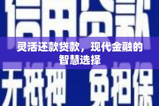 旌阳灵活还款贷款，现代金融的智慧选择