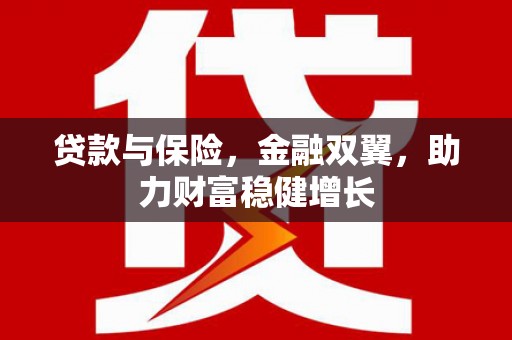 旌阳贷款与保险，金融双翼，助力财富稳健增长