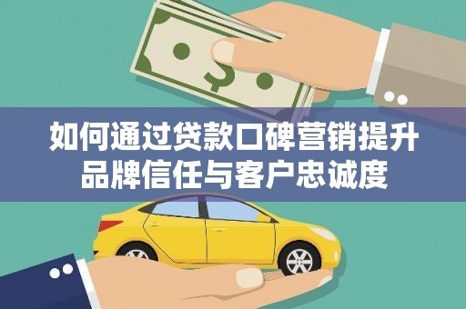 旌阳如何通过贷款口碑营销提升品牌信任与客户忠诚度