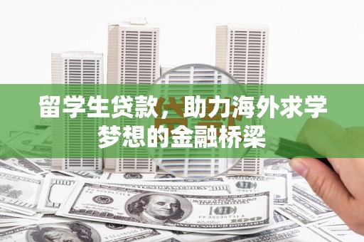 旌阳留学生贷款，助力海外求学梦想的金融桥梁