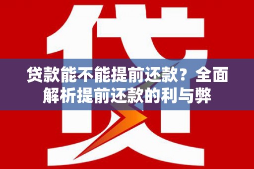 旌阳贷款能不能提前还款？全面解析提前还款的利与弊