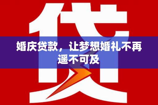 旌阳婚庆贷款，让梦想婚礼不再遥不可及