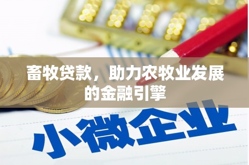 旌阳畜牧贷款，助力农牧业发展的金融引擎