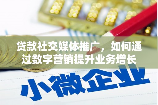旌阳贷款社交媒体推广，如何通过数字营销提升业务增长