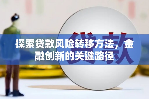 旌阳探索贷款风险转移方法，金融创新的关键路径