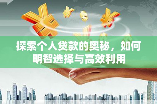 旌阳探索个人贷款的奥秘，如何明智选择与高效利用