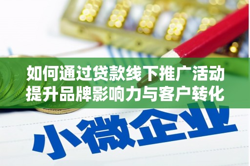 旌阳如何通过贷款线下推广活动提升品牌影响力与客户转化率