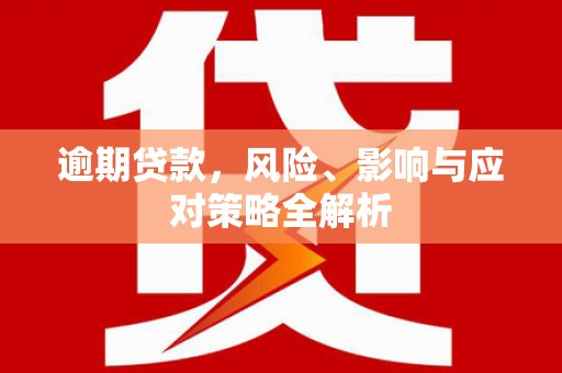 旌阳逾期贷款，风险、影响与应对策略全解析