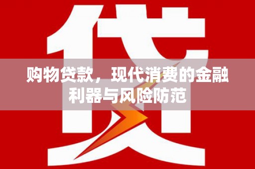 旌阳购物贷款，现代消费的金融利器与风险防范