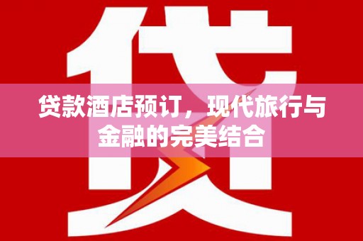 旌阳贷款酒店预订，现代旅行与金融的完美结合