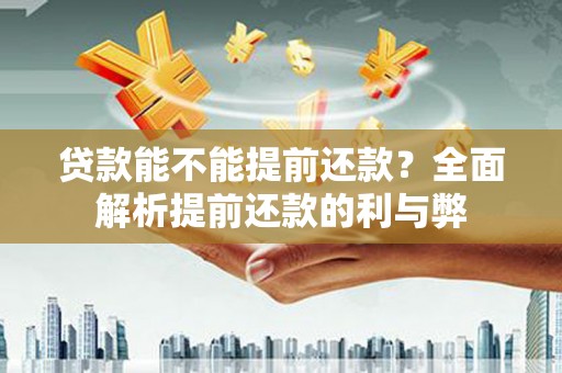 旌阳贷款能不能提前还款？全面解析提前还款的利与弊