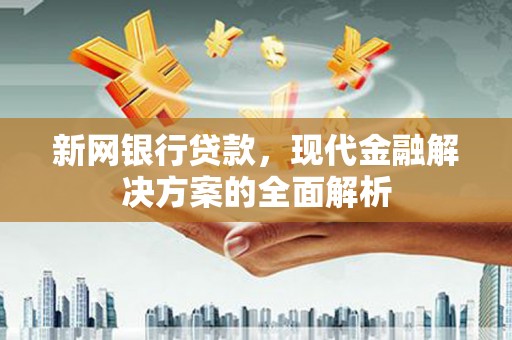 旌阳新网银行贷款，现代金融解决方案的全面解析