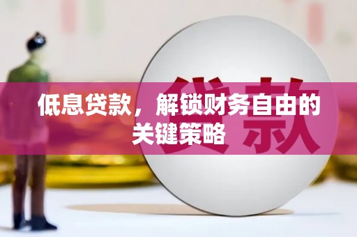 旌阳低息贷款，解锁财务自由的关键策略