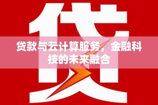 旌阳贷款与云计算服务，金融科技的未来融合