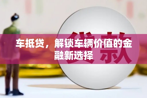 旌阳车抵贷，解锁车辆价值的金融新选择