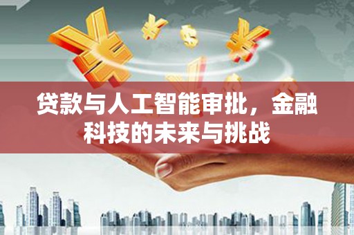 旌阳贷款与人工智能审批，金融科技的未来与挑战
