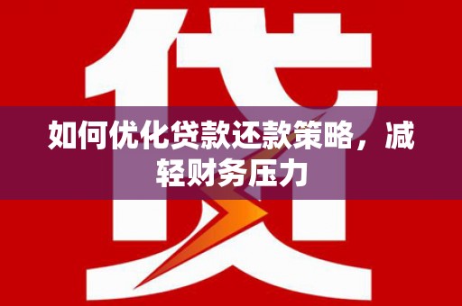 旌阳如何优化贷款还款策略，减轻财务压力