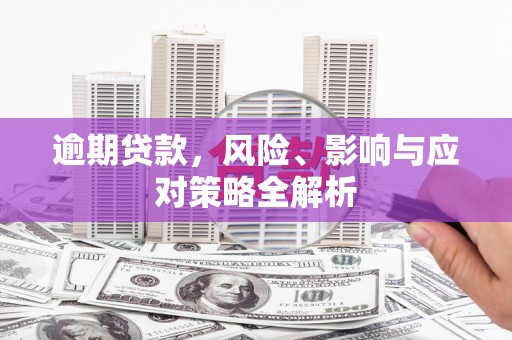 旌阳逾期贷款，风险、影响与应对策略全解析