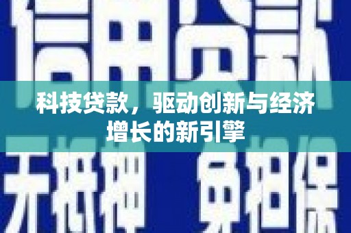 旌阳科技贷款，驱动创新与经济增长的新引擎