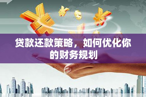 旌阳贷款还款策略，如何优化你的财务规划