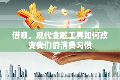 旌阳借呗，现代金融工具如何改变我们的消费习惯
