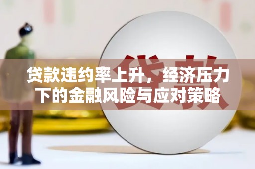 旌阳贷款违约率上升，经济压力下的金融风险与应对策略